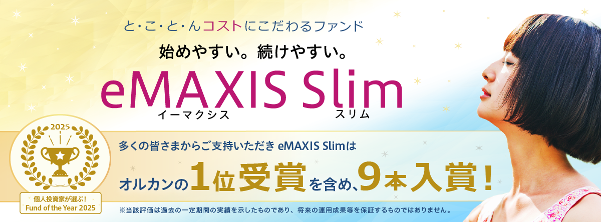 個人投資家が選ぶ！Fund of the Year 2025 多くの皆さまからご支持いただきeMAXIS Slimはオルカンの1位受賞を含め9本入賞！※将来の運用成果等を保証するものではありません。